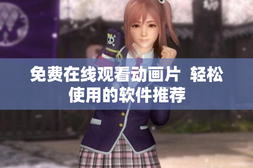 免费在线观看动画片  轻松使用的软件推荐