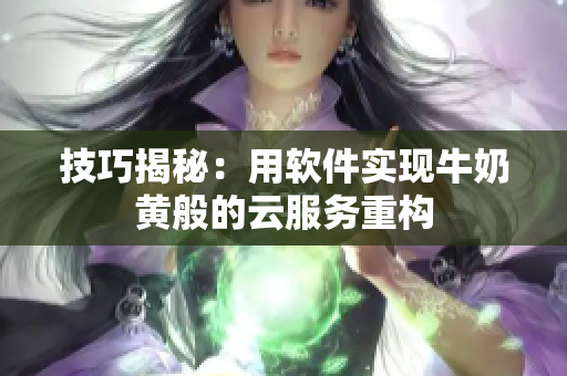 技巧揭秘：用软件实现牛奶黄般的云服务重构