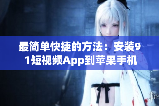 最简单快捷的方法：安装9 1短视频App到苹果手机