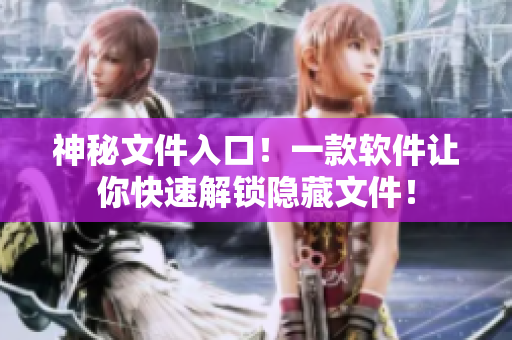 神秘文件入口！一款软件让你快速解锁隐藏文件！