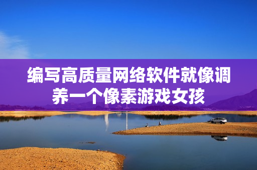编写高质量网络软件就像调养一个像素游戏女孩