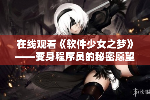 在线观看《软件少女之梦》——变身程序员的秘密愿望