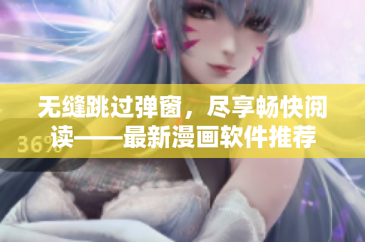 无缝跳过弹窗，尽享畅快阅读——最新漫画软件推荐