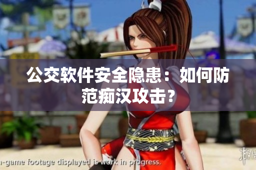 公交软件安全隐患：如何防范痴汉攻击？