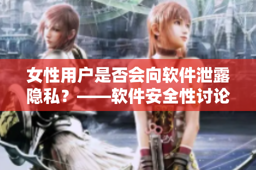 女性用户是否会向软件泄露隐私？——软件安全性讨论