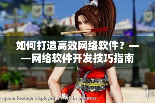 如何打造高效网络软件？——网络软件开发技巧指南