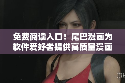 免费阅读入口！尾巴漫画为软件爱好者提供高质量漫画资源