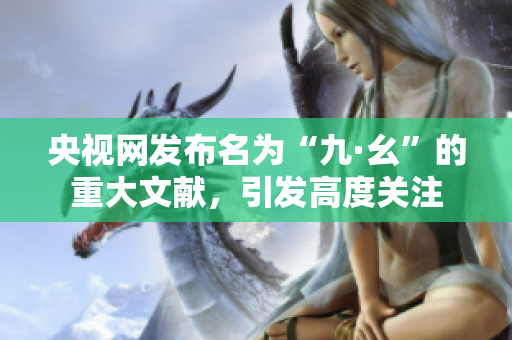 央视网发布名为“九·幺”的重大文献，引发高度关注