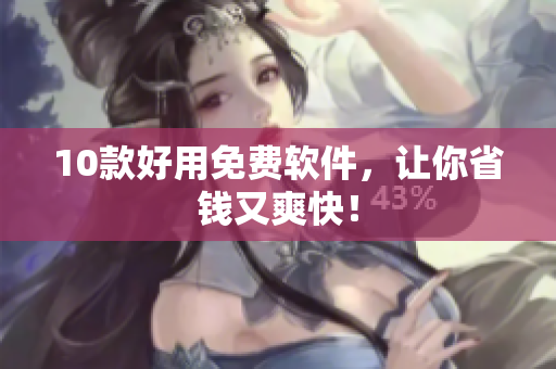 10款好用免费软件，让你省钱又爽快！