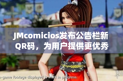 JMcomicios发布公告栏新QR码，为用户提供更优秀的服务