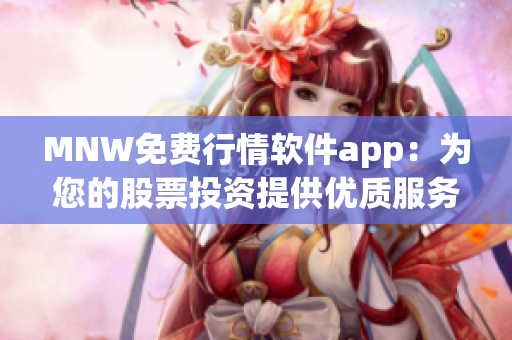 MNW免费行情软件app：为您的股票投资提供优质服务