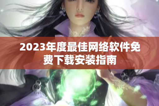 2023年度最佳网络软件免费下载安装指南