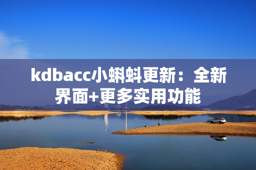 kdbacc小蝌蚪更新：全新界面+更多实用功能