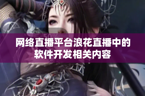 网络直播平台浪花直播中的软件开发相关内容