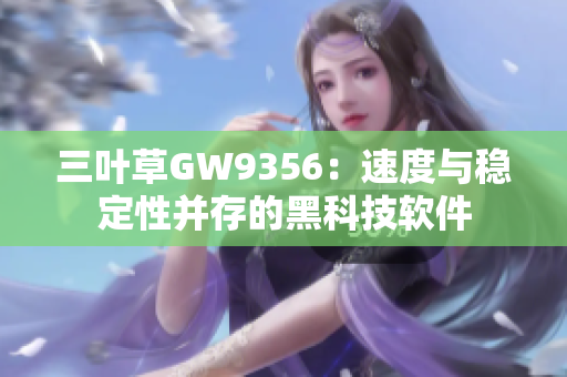 三叶草GW9356：速度与稳定性并存的黑科技软件