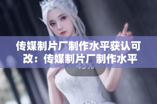 传媒制片厂制作水平获认可 改：传媒制片厂制作水平获好评