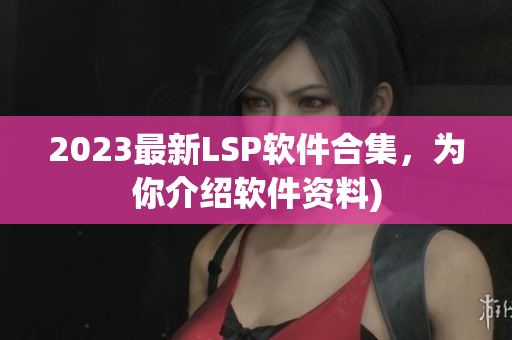 2023最新LSP软件合集，为你介绍软件资料)
