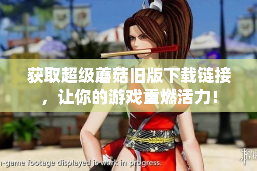 获取超级蘑菇旧版下载链接，让你的游戏重燃活力！