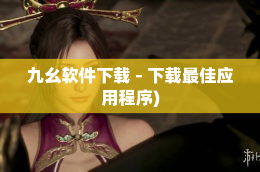 九幺软件下载 - 下载最佳应用程序)