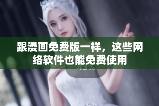 跟漫画免费版一样，这些网络软件也能免费使用