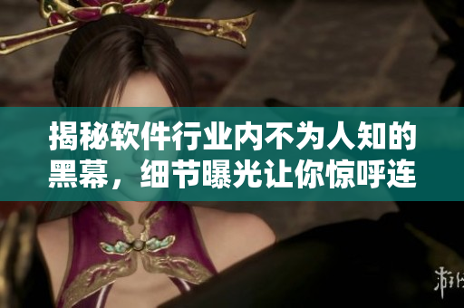 揭秘软件行业内不为人知的黑幕，细节曝光让你惊呼连连！