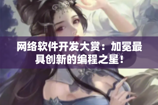 网络软件开发大赏：加冕最具创新的编程之星！
