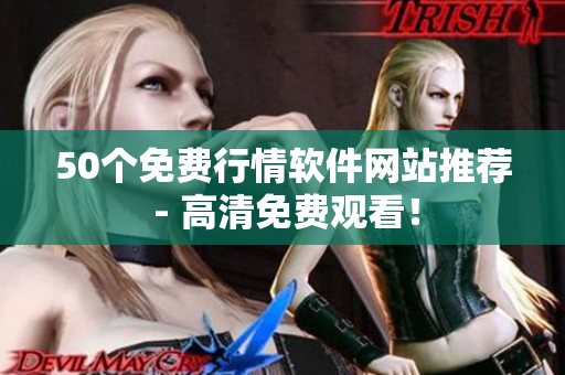 50个免费行情软件网站推荐 - 高清免费观看！