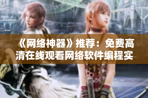 《网络神器》推荐：免费高清在线观看网络软件编程实战教程