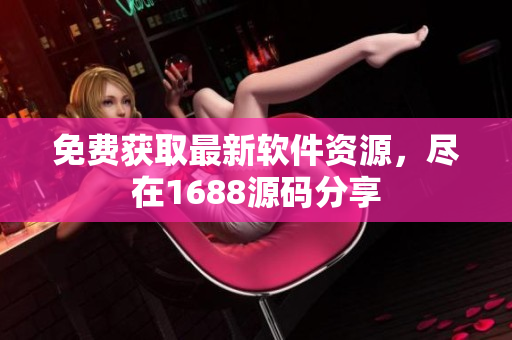 免费获取最新软件资源，尽在1688源码分享