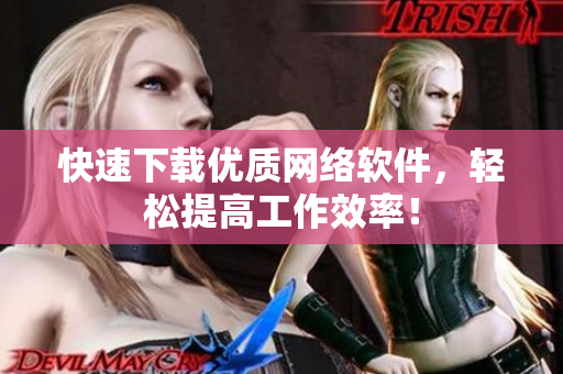 快速下载优质网络软件，轻松提高工作效率！