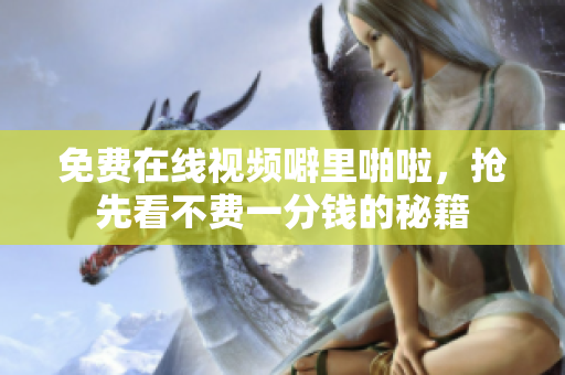 免费在线视频噼里啪啦，抢先看不费一分钱的秘籍