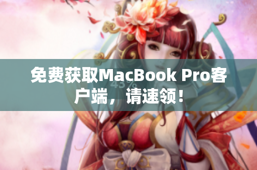 免费获取MacBook Pro客户端，请速领！