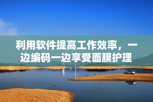 利用软件提高工作效率，一边编码一边享受面膜护理