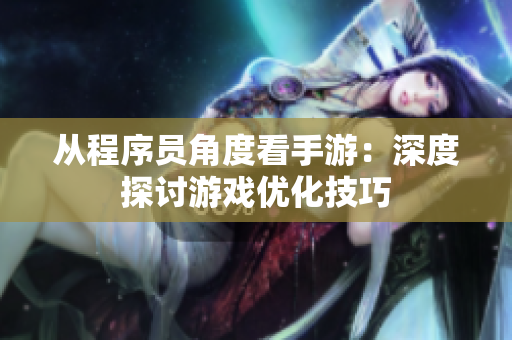 从程序员角度看手游：深度探讨游戏优化技巧