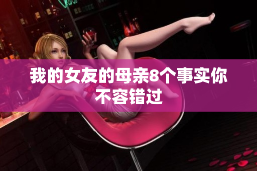 我的女友的母亲8个事实你不容错过