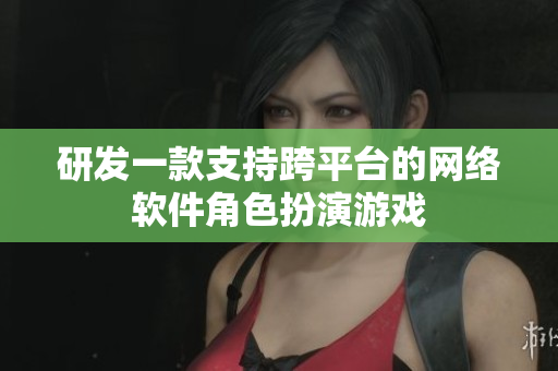 研发一款支持跨平台的网络软件角色扮演游戏