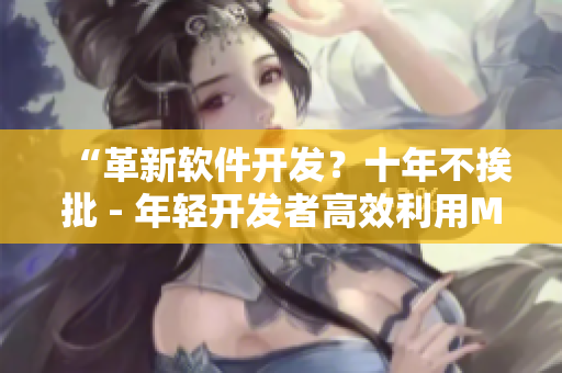 “革新软件开发？十年不挨批 - 年轻开发者高效利用MacBook揭秘”