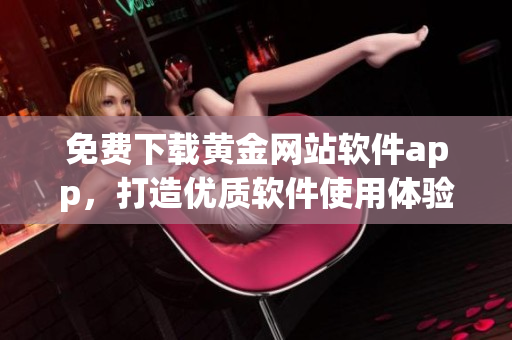 免费下载黄金网站软件app，打造优质软件使用体验