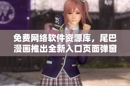 免费网络软件资源库，尾巴漫画推出全新入口页面弹窗