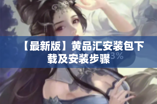 【最新版】黄品汇安装包下载及安装步骤