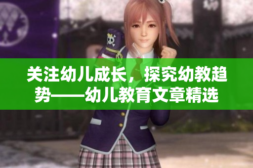 关注幼儿成长，探究幼教趋势——幼儿教育文章精选