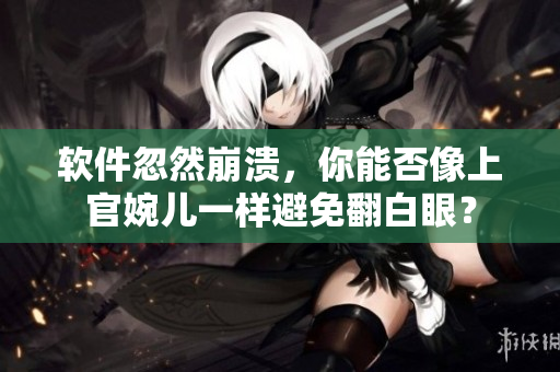软件忽然崩溃，你能否像上官婉儿一样避免翻白眼？