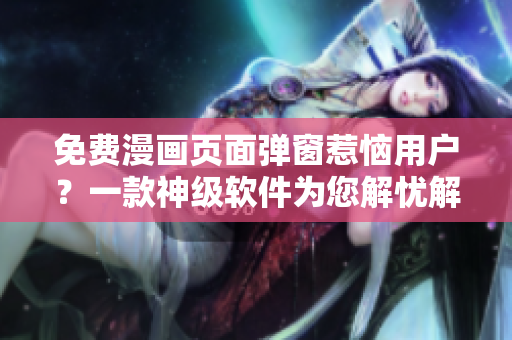 免费漫画页面弹窗惹恼用户？一款神级软件为您解忧解难