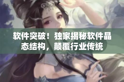 软件突破！独家揭秘软件晶态结构，颠覆行业传统