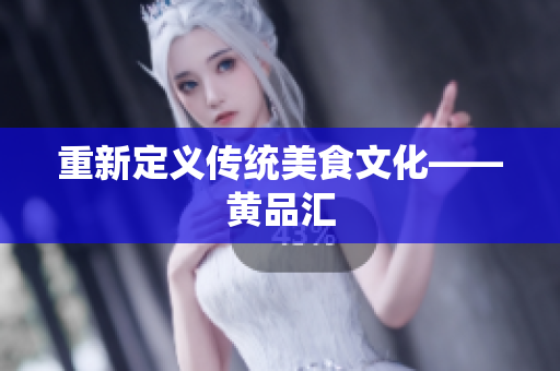 重新定义传统美食文化——黄品汇