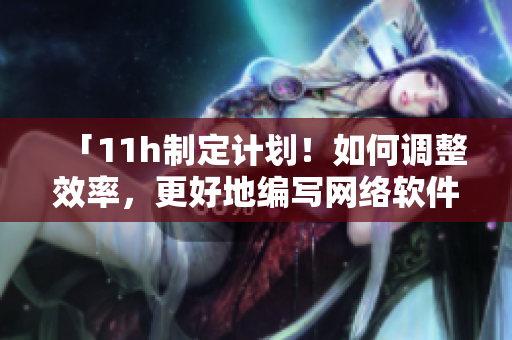 「11h制定计划！如何调整效率，更好地编写网络软件？」