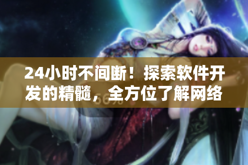 24小时不间断！探索软件开发的精髓，全方位了解网络软件世界