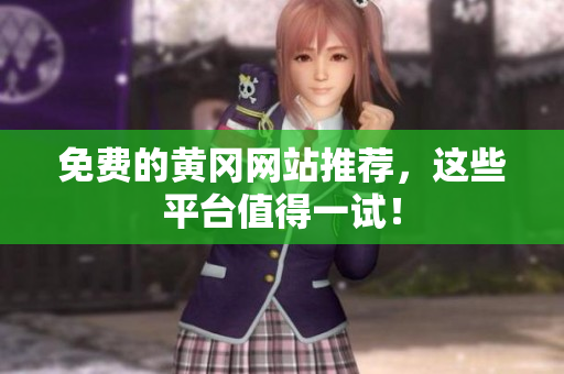 免费的黄冈网站推荐，这些平台值得一试！