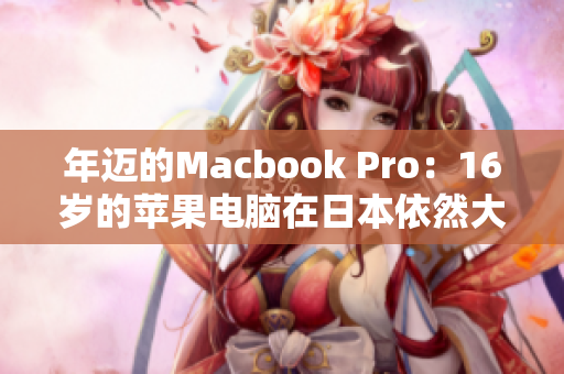 年迈的Macbook Pro：16岁的苹果电脑在日本依然大受欢迎