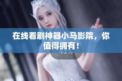 在线看剧神器小马影院，你值得拥有！